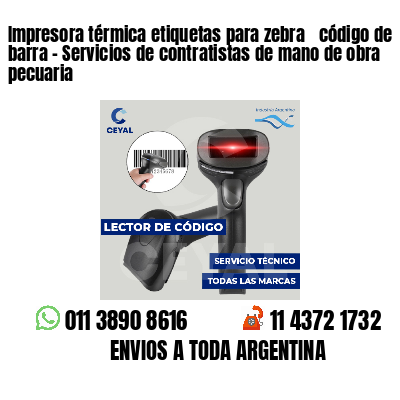 Impresora térmica etiquetas para zebra  código de barra - Servicios de contratistas de mano de obra pecuaria